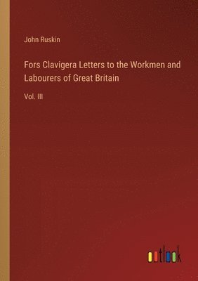 Fors Clavigera Letters to the Workmen and Labourers of Great Britain 1