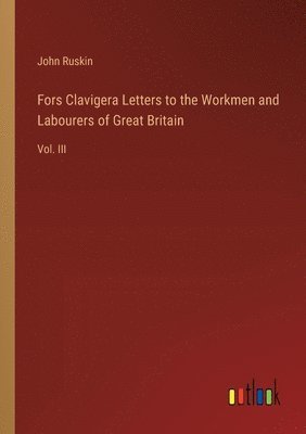 John Ruskin - Fors Clavigera Letters to the Workmen and Labourers of Great Britain, Häftad