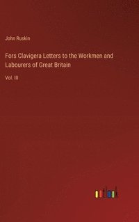 bokomslag Fors Clavigera Letters to the Workmen and Labourers of Great Britain:Vol. III