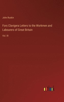 Fors Clavigera Letters to the Workmen and Labourers of Great Britain