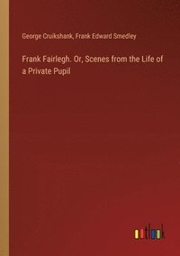 bokomslag Frank Fairlegh. Or, Scenes from the Life of a Private Pupil