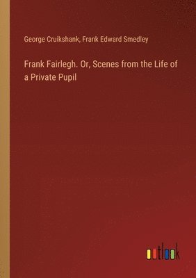 bokomslag Frank Fairlegh. Or, Scenes from the Life of a Private Pupil