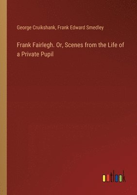 Frank Fairlegh. Or, Scenes from the Life of a Private Pupil