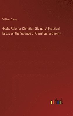 God's Rule for Christian Giving. A Practical Essay on the Science of Christian Economy 1