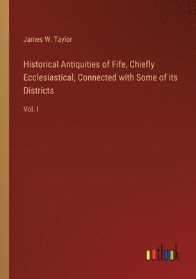 bokomslag Historical Antiquities of Fife, Chiefly Ecclesiastical, Connected with Some of its Districts