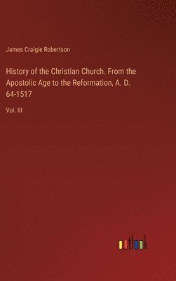 bokomslag History of the Christian Church. From the Apostolic Age to the Reformation, A. D. 64-1517