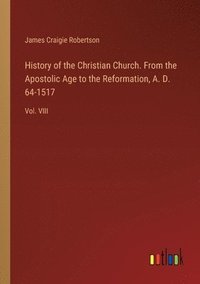 bokomslag History of the Christian Church. From the Apostolic Age to the Reformation, A. D. 64-1517