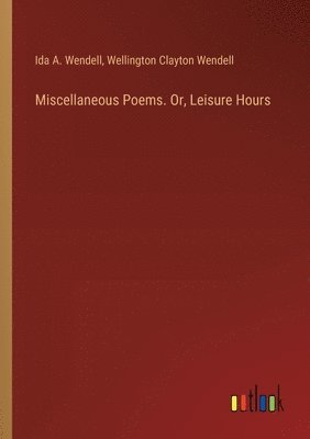 Miscellaneous Poems. Or, Leisure Hours 1