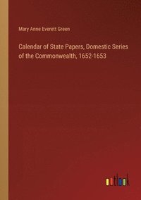 bokomslag Calendar of State Papers, Domestic Series of the Commonwealth, 1652-1653
