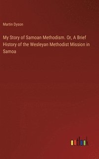 bokomslag My Story of Samoan Methodism. Or, A Brief History of the Wesleyan Methodist Mission in Samoa