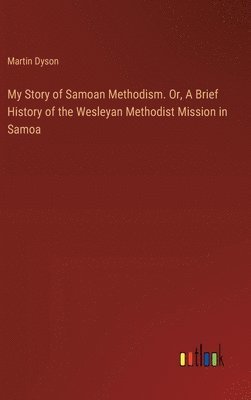 bokomslag My Story of Samoan Methodism. Or, A Brief History of the Wesleyan Methodist Mission in Samoa