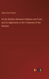 bokomslag On the Relation Between Diabetes and Food, and Its Application to the Treatment of the Disease