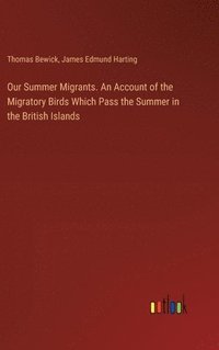 bokomslag Our Summer Migrants. An Account of the Migratory Birds Which Pass the Summer in the British Islands