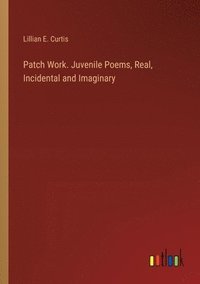 bokomslag Patch Work. Juvenile Poems, Real, Incidental and Imaginary