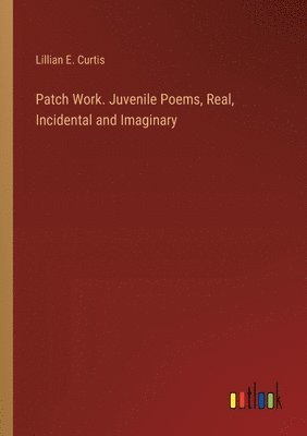 bokomslag Patch Work. Juvenile Poems, Real, Incidental and Imaginary