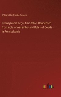 bokomslag Pennsylvania Legal time-table. Condensed from Acts of Assembly and Rules of Courts in Pennsylvania