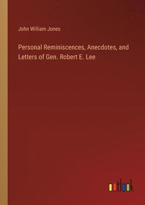 Personal Reminiscences, Anecdotes, and Letters of Gen. Robert E. Lee 1