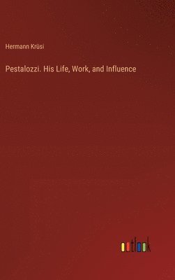 Pestalozzi. His Life, Work, and Influence 1