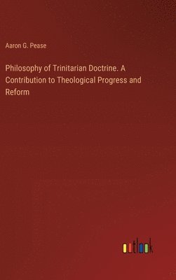 bokomslag Philosophy of Trinitarian Doctrine. A Contribution to Theological Progress and Reform