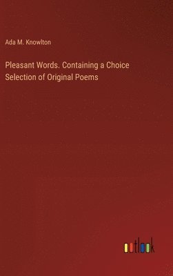 bokomslag Pleasant Words. Containing a Choice Selection of Original Poems