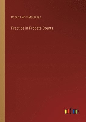 Robert Henry McClellan - Practice in Probate Courts, Häftad