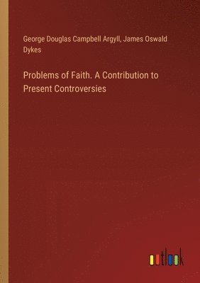 George Douglas Campbell Argyll, James Oswald Dykes - Problems of Faith. A Contribution to Present Controversies, Häftad