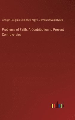George Douglas Campbell Argyll, James Oswald Dykes - Problems of Faith. A Contribution to Present Controversies, Inbunden
