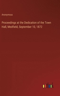 bokomslag Proceedings at the Dedication of the Town Hall, Medfield, September 10, 1872