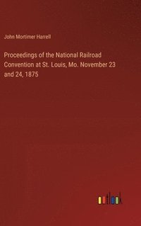 bokomslag Proceedings of the National Railroad Convention at St. Louis, Mo. November 23 and 24, 1875