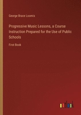 bokomslag Progressive Music Lessons, a Course Instruction Prepared for the Use of Public Schools