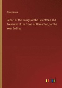 bokomslag Report of the Doings of the Selectmen and Treasurer of the Town of Gilmanton, for the Year Ending