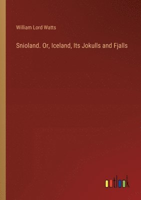 William Lord Watts - Snioland. Or, Iceland, Its Jokulls and Fjalls, Häftad