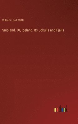William Lord Watts - Snioland. Or, Iceland, Its Jokulls and Fjalls, Inbunden
