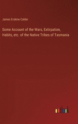 Some Account of the Wars, Extirpation, Habits, etc. of the Native Tribes of Tasmania 1