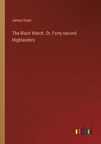 bokomslag The Black Watch. Or, Forty-second Highlanders