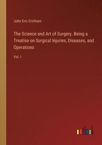 bokomslag The Science and Art of Surgery. Being a Treatise on Surgical Injuries, Diseases, and Operations
