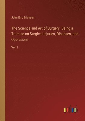 bokomslag Science and Art of Surgery. Being a Treatise on Surgical Injuries, Diseases, and Operations