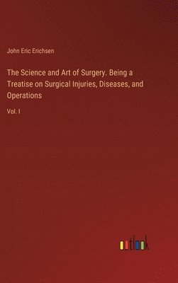 The Science and Art of Surgery. Being a Treatise on Surgical Injuries, Diseases, and Operations 1