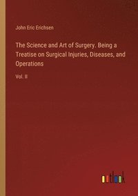bokomslag Science and Art of Surgery. Being a Treatise on Surgical Injuries, Diseases, and Operations