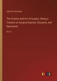 bokomslag The Science and Art of Surgery. Being a Treatise on Surgical Injuries, Diseases, and Operations
