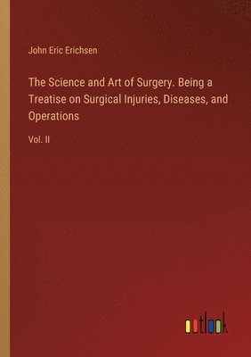 Science and Art of Surgery. Being a Treatise on Surgical Injuries, Diseases, and Operations