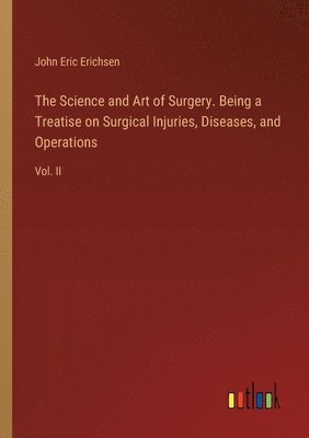 The Science and Art of Surgery. Being a Treatise on Surgical Injuries, Diseases, and Operations 1