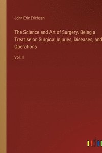 bokomslag The Science and Art of Surgery. Being a Treatise on Surgical Injuries, Diseases, and Operations