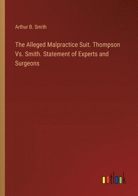 bokomslag Alleged Malpractice Suit. Thompson Vs. Smith. Statement of Experts and Surgeons