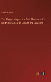 bokomslag Alleged Malpractice Suit. Thompson Vs. Smith. Statement of Experts and Surgeons