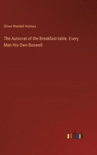 bokomslag The Autocrat of the Breakfast-table. Every Man His Own Boswell