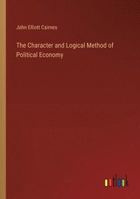 bokomslag The Character and Logical Method of Political Economy