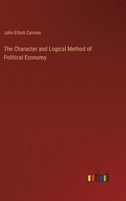 John Elliott Cairnes - Character and Logical Method of Political Economy, Inbunden