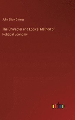 bokomslag The Character and Logical Method of Political Economy