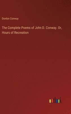 bokomslag The Complete Poems of John D. Conway. Or, Hours of Recreation